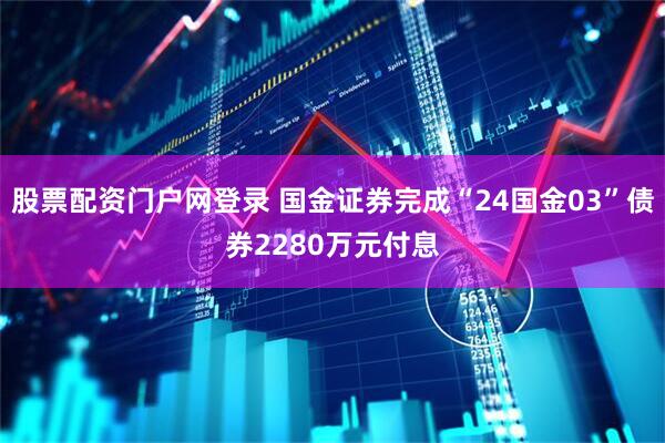 股票配资门户网登录 国金证券完成“24国金03”债券2280万元付息
