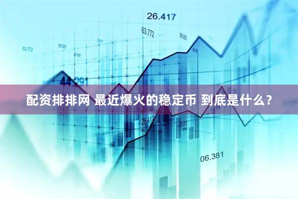 配资排排网 最近爆火的稳定币 到底是什么？