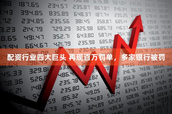 配资行业四大巨头 再现百万罚单，多家银行被罚
