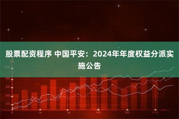 股票配资程序 中国平安：2024年年度权益分派实施公告