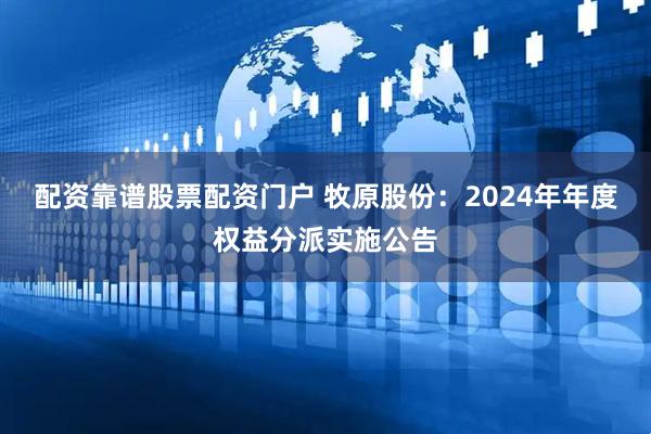 配资靠谱股票配资门户 牧原股份：2024年年度权益分派实施公告