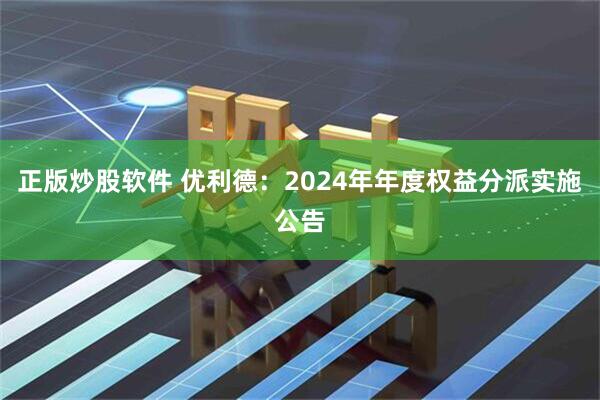 正版炒股软件 优利德：2024年年度权益分派实施公告