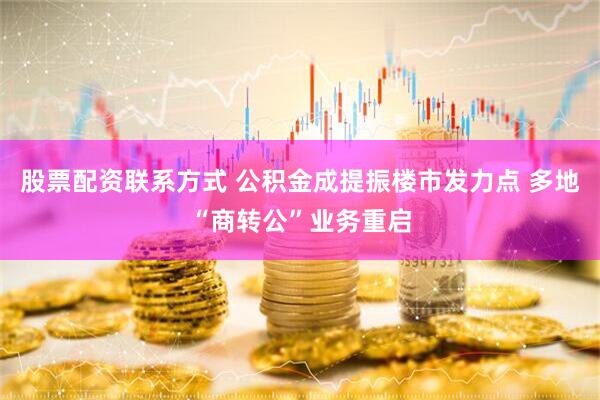 股票配资联系方式 公积金成提振楼市发力点 多地“商转公”业务重启