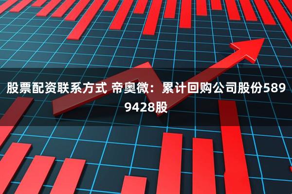 股票配资联系方式 帝奥微：累计回购公司股份5899428股