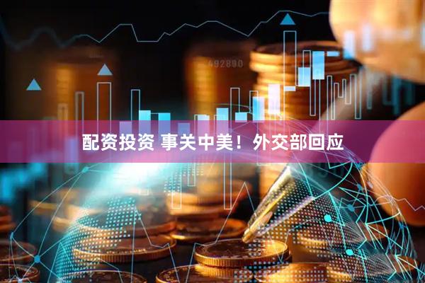 配资投资 事关中美！外交部回应