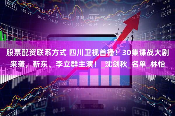 股票配资联系方式 四川卫视首播！30集谍战大剧来袭，靳东、李立群主演！_沈剑秋_名单_林怡