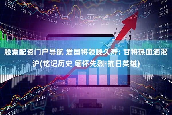 股票配资门户导航 爱国将领滕久寿: 甘将热血洒淞沪(铭记历史 缅怀先烈·抗日英雄)