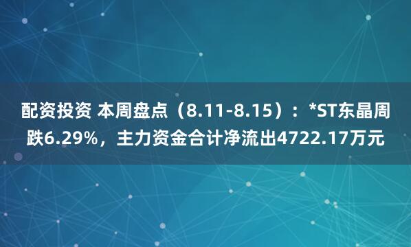 配资投资 本周盘点（8.11-8.15）：*ST东晶周跌6.29%，主力资金合计净流出4722.17万元