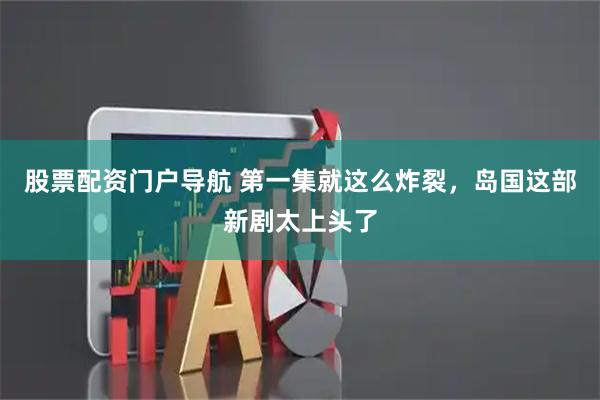 股票配资门户导航 第一集就这么炸裂，岛国这部新剧太上头了
