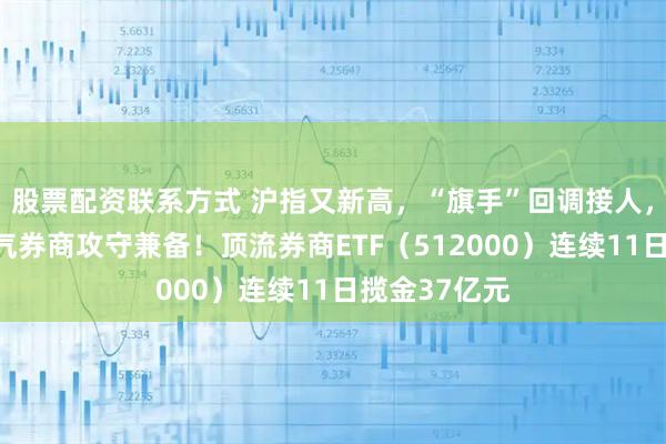 股票配资联系方式 沪指又新高，“旗手”回调接人，机构：高景气券商攻守兼备！顶流券商ETF（512000）连续11日揽金37亿元