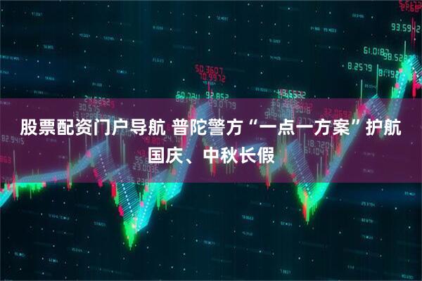 股票配资门户导航 普陀警方“一点一方案”护航国庆、中秋长假