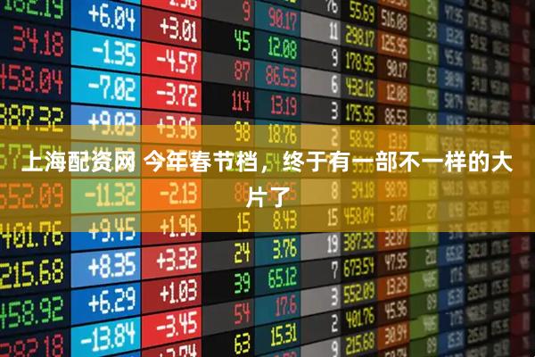 上海配资网 今年春节档，终于有一部不一样的大片了