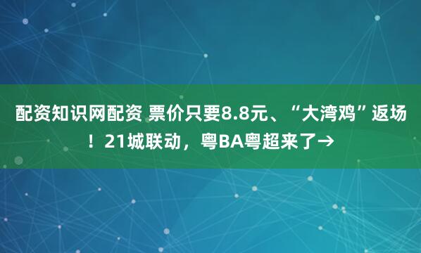 配资知识网配资 票价只要8.8元、“大湾鸡”返场！21城联动，粤BA粤超来了→