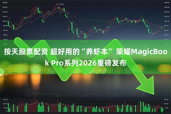 按天股票配资 超好用的“养虾本” 荣耀MagicBook Pro系列2026重磅发布