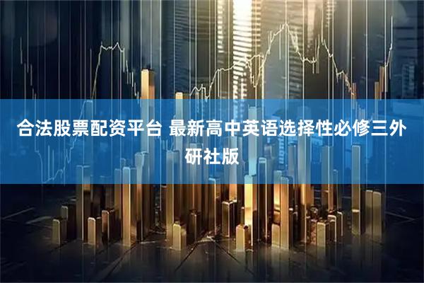 合法股票配资平台 最新高中英语选择性必修三外研社版